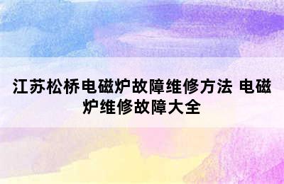 江苏松桥电磁炉故障维修方法 电磁炉维修故障大全